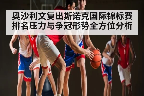 奥沙利文复出斯诺克国际锦标赛排名压力与争冠形势全方位分析（bobsport）